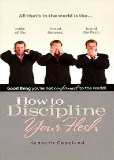How to Discipline Your Flesh, Paperback/Kenneth Copeland