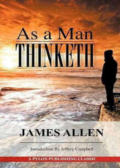 As a Man Thinketh: A Guide to Unlocking the Power of Your Mind, Paperback/James Allen