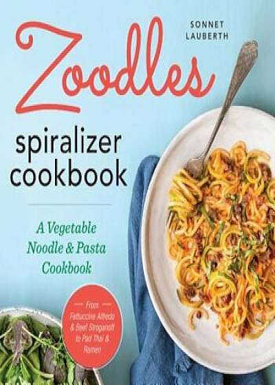 Zoodles Spiralizer Cookbook: A Vegetable Noodle and Pasta Cookbook, Paperback/Sonnet Lauberth