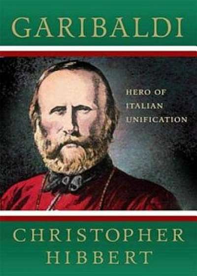Garibaldi: Hero of Italian Unification, Paperback/Christopher Hibbert