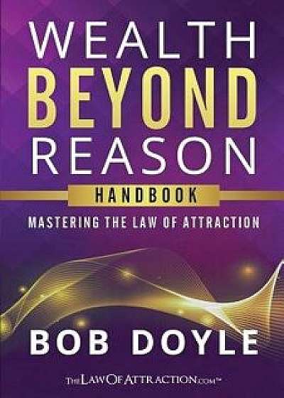 Wealth Beyond Reason: Mastering the Law of Attraction, Paperback/Bob Doyle
