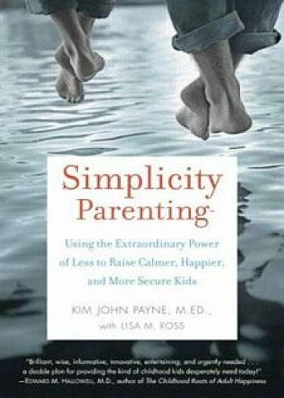 Simplicity Parenting: Using the Extraordinary Power of Less to Raise Calmer, Happier, and More Secure Kids, Paperback/Kim John Payne