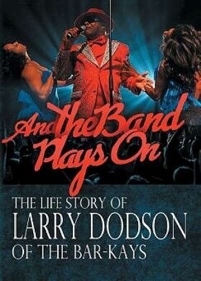 And the Band Plays on: The Life Story of Larry Dodson of the Bar-Kays, Hardcover/Larry Dodson