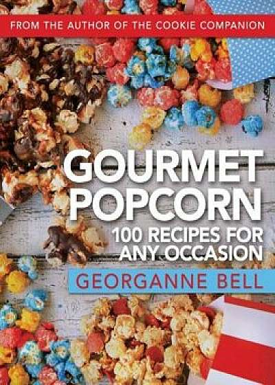 Gourmet Popcorn: 100 Recipes for Any Occasion, Hardcover/Georganne Bell