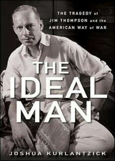The Ideal Man: The Tragedy of Jim Thompson and the American Way of War, Paperback/Joshua Kurlantzick