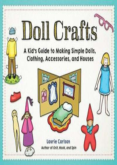 Doll Crafts: A Kid's Guide to Making Simple Dolls, Clothing, Accessories, and Houses, Paperback/Laurie M. Carlson