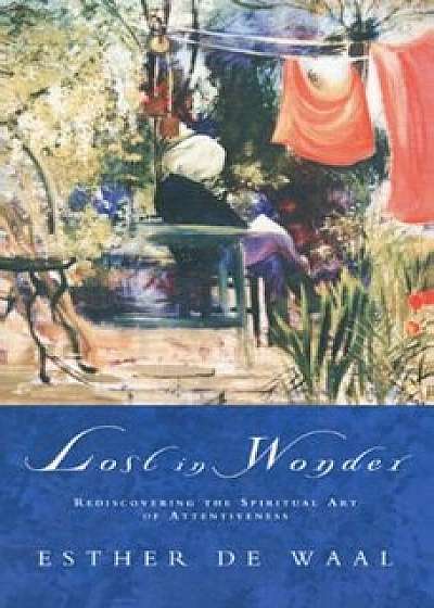 Lost in Wonder: Rediscovering the Spiritual Art of Attentiveness, Paperback/Esther De Waal