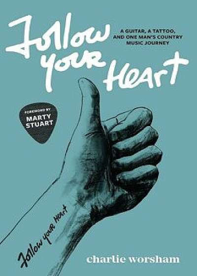 Follow Your Heart: A Guitar, a Tattoo, and One Man's Country Music Journey, Paperback/Charlie Worsham
