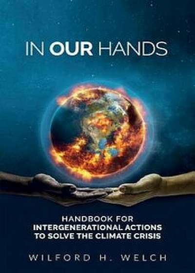 In Our Hands: A Handbook for Intergenerational Actions to Solve the Climate Crisis, Paperback/Wilford H. Welch