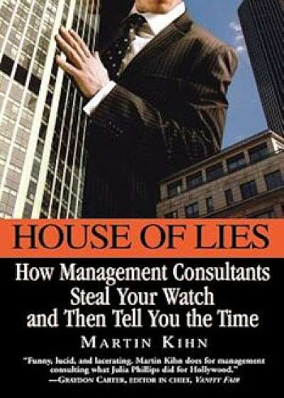 House of Lies: How Management Consultants Steal Your Watch and Then Tell You the Time, Paperback/Martin Kihn