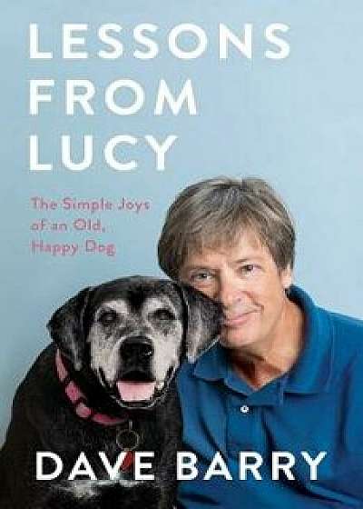 Lessons from Lucy: The Simple Joys of an Old, Happy Dog, Hardcover/Dave Barry