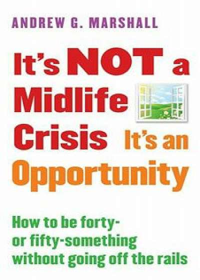 It's Not a Midlife Crisis It's an Opportunity: How to Be Forty-Or Fifty-Something Without Going Off the Rails, Paperback/Andrew G. Marshall