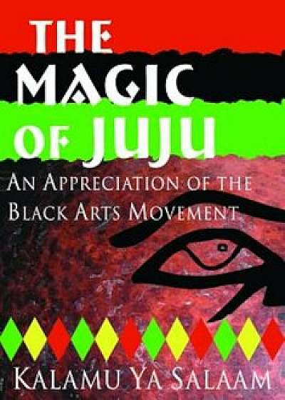 The Magic of Juju: An Appreciation of the Black Arts Movement, Paperback/Kalamu Ya Salaam