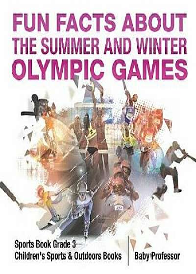 Fun Facts about the Summer and Winter Olympic Games: Sports Book Grade 3 Children's Sports & Outdoors Books, Paperback/Baby Professor