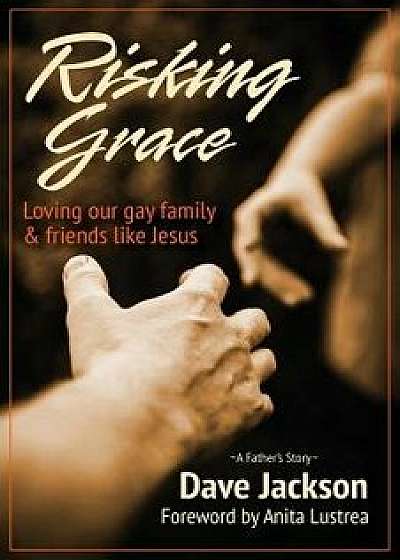 Risking Grace, Loving Our Gay Family and Friends Like Jesus, Paperback/Dave Jackson