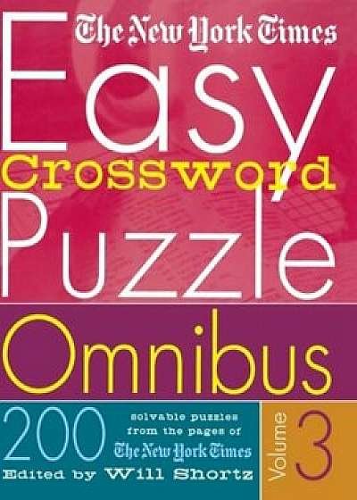 The New York Times Easy Crossword Puzzle Omnibus Volume 3: 200 Solvable Puzzles from the Pages of the New York Times, Paperback/The New York Times
