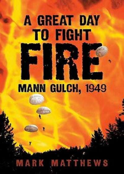 A Great Day to Fight Fire: Mann Gulch, 1949, Paperback/Mark Matthews