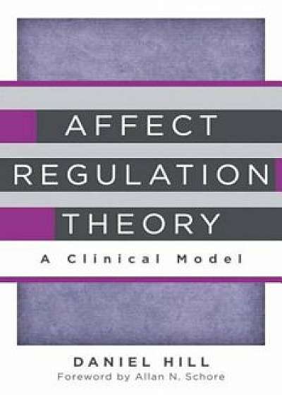 Affect Regulation Theory: A Clinical Model, Hardcover/Daniel Hill