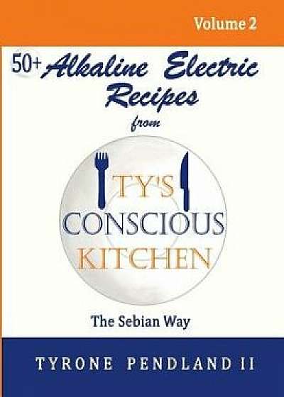 Alkaline Electric Recipes from Ty's Conscious Kitchen: The Sebian Way Volume 2: 56 Alkaline Electric Recipes Using Sebian Approved Ingredients, Paperback/Tyrone Pendland II