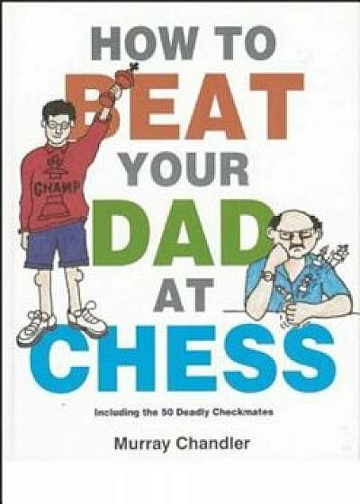 How to Beat Your Dad at Chess, Hardcover/Murray Chandler