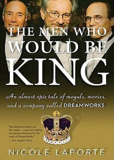 The Men Who Would Be King: An Almost Epic Tale of Moguls, Movies, and a Company Called DreamWorks, Paperback/Nicole Laporte