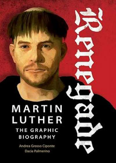 Renegade: Martin Luther, the Graphic Biography, Paperback/Dacia Palmerino