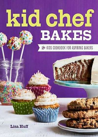 Kid Chef Bakes: The Kids Cookbook for Aspiring Bakers, Paperback/Lisa Huff