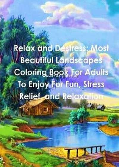 Relax and Destress: Most Beautiful Landscapes Coloring Book for Adults to Enjoy for Fun, Stress Relief, and Relaxation, Paperback/Harrison, Beatrice