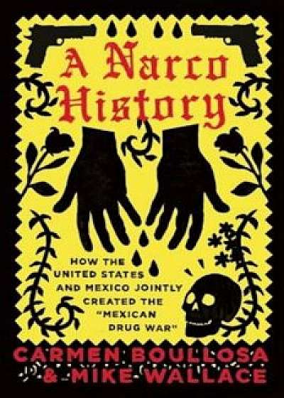 A Narco History: How the United States and Mexico Jointly Created the 'Mexican Drug War'or Books'bc'b102'11/15/2016'pol001000'36'15.95', Paperback/Carmen Boullosa