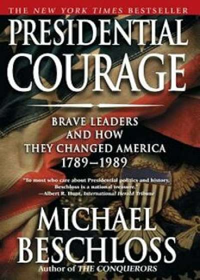 Presidential Courage: Brave Leaders and How They Changed America 1789-1989, Paperback/Michael R. Beschloss