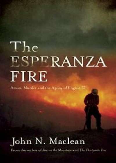 The Esperanza Fire: Arson, Murder, And The Agony Of Engine 57, Paperback/John N. MacLean