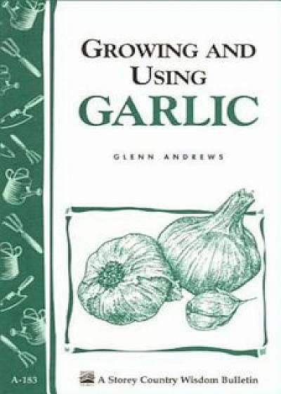 Coperta cărții Growing and Using Garlic: Storey's Country Wisdom Bulletin A-183, Paperback/Glenn Andrews