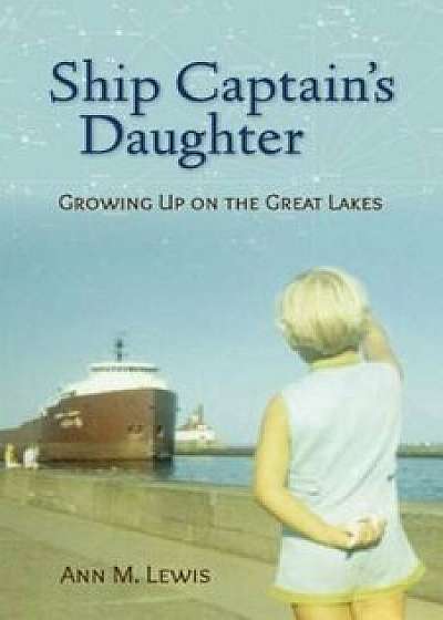 Ship Captain's Daughter: Growing Up on the Great Lakes, Paperback/Ann Michler Lewis