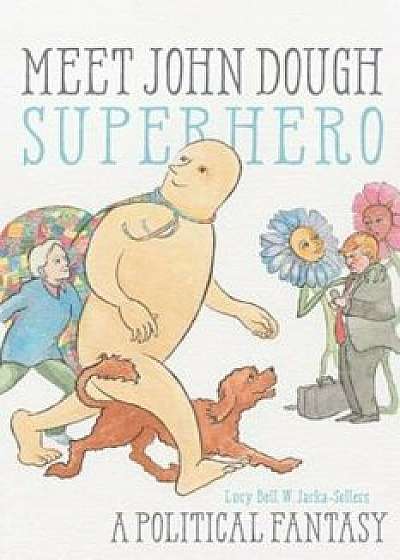 Meet John Dough, Superhero: A Political Fantasy, Paperback/Lucy Bell Jarka-Sellers