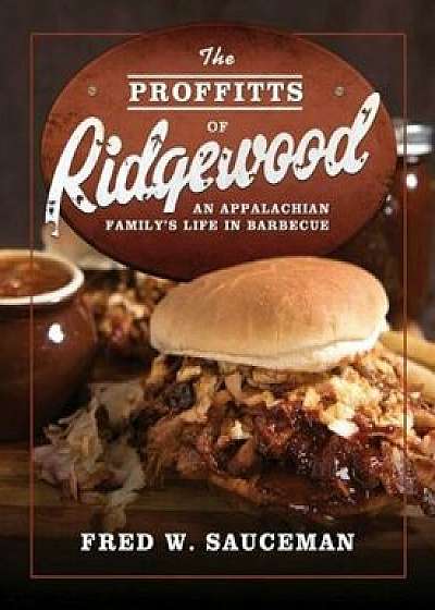 The Proffitts of Ridgewood: An Appalachian Family's Life in Barbecue, Paperback/Fred W. Sauceman