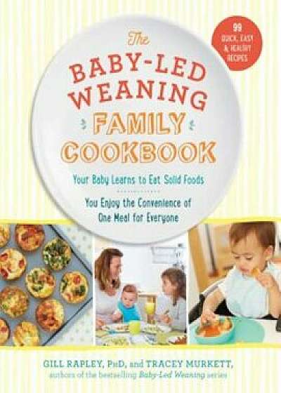 The Baby-Led Weaning Family Cookbook: Your Baby Learns to Eat Solid Foods, You Enjoy the Convenience of One Meal for Everyone, Hardcover/Tracey Murkett