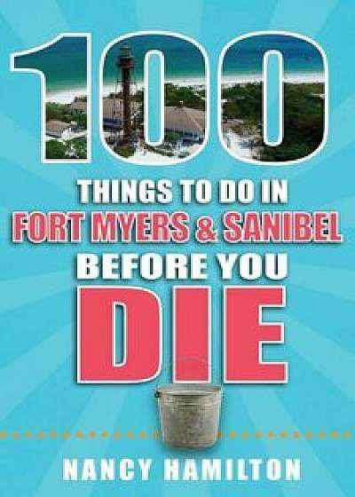 100 Things to Do in Fort Myers & Sanibel Before You Die, Paperback/Nancy Hamilton