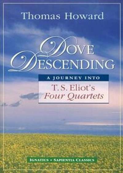 Dove Descending: A Journey Into T.S. Eliot's Four Quartets, Paperback/Thomas Howard