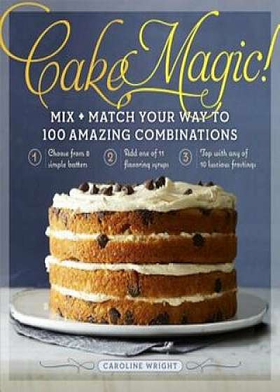 Cake Magic!: Mix & Match Your Way to 100 Amazing Combinations, Paperback/Caroline Wright