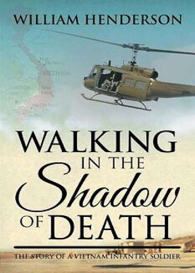 Walking in the Shadow of Death: The Story of a Vietnam Infantry Soldier, Paperback/William Henderson