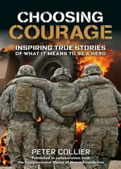 Choosing Courage: Inspiring True Stories of What It Means to Be a Hero, Paperback/Peter Collier