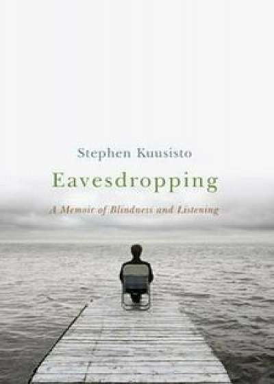 Eavesdropping: A Memoir of Blindness and Listening, Paperback/Stephen Kuusisto