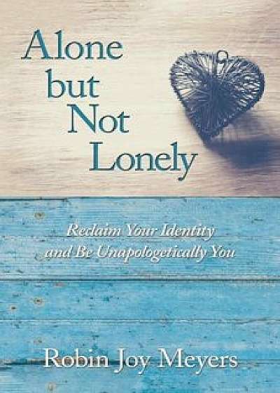 Alone But Not Lonely: Reclaim Your Identity and Be Unapologetically You, Paperback/Robin Joy