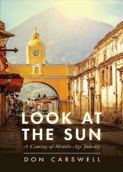 Look at the Sun: A Coming-Of-Middle-Age Journey, Paperback/Don Carswell