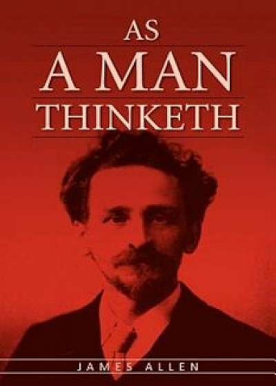 As a Man Thinketh: The Original Classic about Law of Attraction That Inspired the Secret, Paperback/James Allen