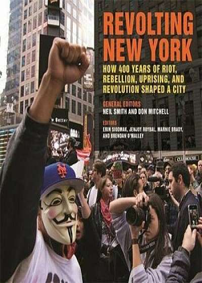 Revolting New York: How 400 Years of Riot, Rebellion, Uprising, and Revolution Shaped a City, Paperback/Neil Smith