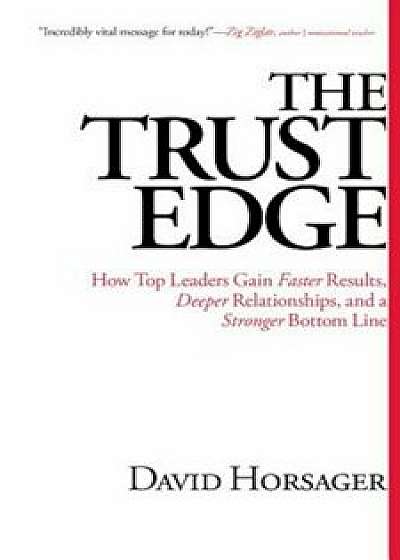 The Trust Edge: How Top Leaders Gain Faster Results, Deeper Relationships, and a Stronger Bottom Line, Hardcover/David Horsager