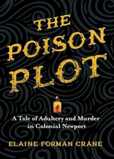 The Poison Plot: A Tale of Adultery and Murder in Colonial Newport, Hardcover/Elaine Forman Crane