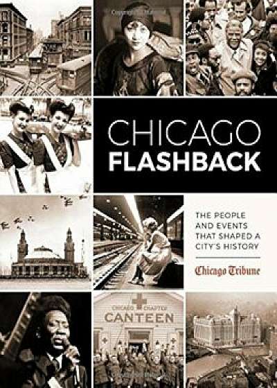Chicago Flashback: The People and Events That Shaped a Cityas History, Hardcover/Chicago Tribune