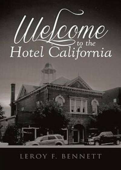 Welcome to the Hotel California, Hardcover/Leroy F. Bennett